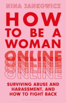 How to Be a Woman Online : Surviving Abuse and Harassment, and How to Fight Back