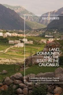 Land, Community, and the State in the Caucasus : Kabardino-Balkaria from Tsarist Conquest to Post-Soviet Politics