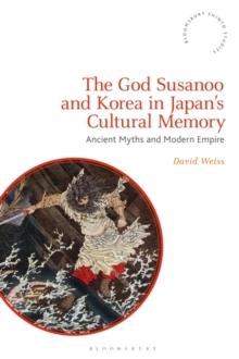 The God Susanoo and Korea in Japan s Cultural Memory : Ancient Myths and Modern Empire