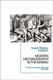 Modern Historiography in the Making : The German Sense of the Past, 1700-1900