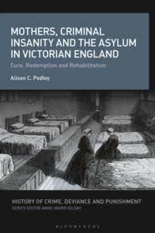 Mothers, Criminal Insanity and the Asylum in Victorian England : Cure, Redemption and Rehabilitation