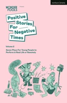 Positive Stories For Negative Times, Volume Two : Seven Plays For Young People to Perform in Real Life or Remotely