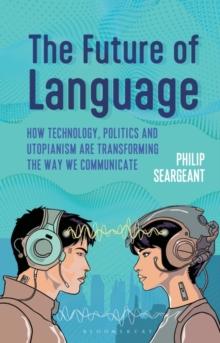 The Future of Language : How Technology, Politics and Utopianism are Transforming the Way we Communicate