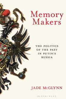 Memory Makers : The Politics of the Past in Putin's Russia