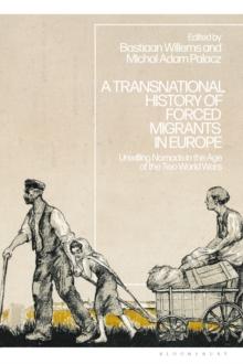 A Transnational History of Forced Migrants in Europe : Unwilling Nomads in the Age of the Two World Wars