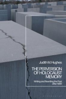 The Perversion of Holocaust Memory : Writing and Rewriting the Past after 1989