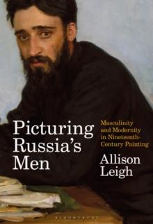 Picturing Russias Men : Masculinity and Modernity in Nineteenth-Century Painting