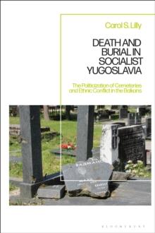 Death and Burial in Socialist Yugoslavia : The Politicization of Cemeteries and Ethnic Conflict in the Balkans