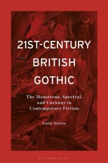 21st-Century British Gothic : The Monstrous, Spectral, and Uncanny in Contemporary Fiction