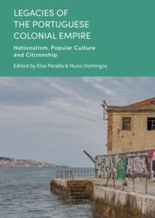 Legacies of the Portuguese Colonial Empire : Nationalism, Popular Culture and Citizenship