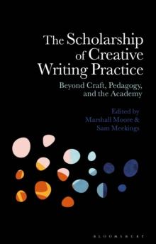 The Scholarship of Creative Writing Practice : Beyond Craft, Pedagogy, and the Academy