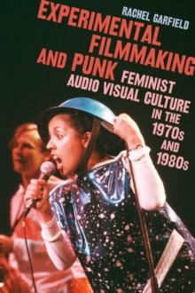 Experimental Filmmaking and Punk : Feminist Audio Visual Culture in the 1970s and 1980s