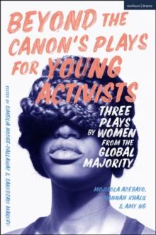 Beyond The Canons Plays for Young Activists : Three Plays by Women from the Global Majority