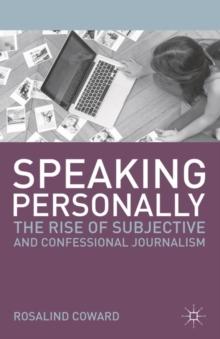 Speaking Personally : The Rise of Subjective and Confessional Journalism