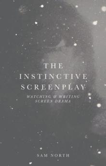 The Instinctive Screenplay : Watching and Writing Screen Drama