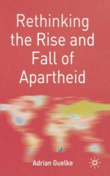 Rethinking the Rise and Fall of Apartheid : South Africa and World Politics