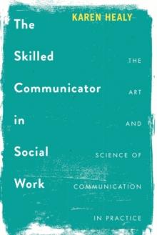 The Skilled Communicator in Social Work : The Art and Science of Communication in Practice