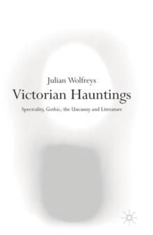 Victorian Hauntings : Spectrality, Gothic, the Uncanny and Literature