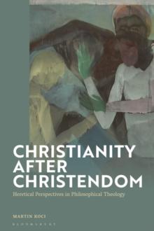 Christianity after Christendom : Heretical Perspectives in Philosophical Theology