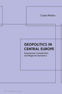 Geopolitics in Central Europe : Superpower Competition and Regional Dynamics