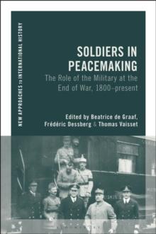 Soldiers in Peacemaking : The Role of the Military at the End of War, 1800-present