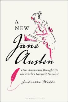 A New Jane Austen : How Americans Brought Us the World's Greatest Novelist