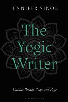 The Yogic Writer : Uniting Breath, Body, and Page