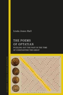 The Poems of Optatian : Puzzling out the Past in the Time of Constantine the Great