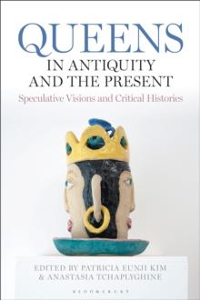 Queens in Antiquity and the Present : Speculative Visions and Critical Histories