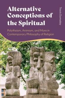 Alternative Conceptions of the Spiritual : Polytheism, Animism, and More in Contemporary Philosophy of Religion