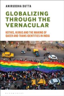 Globalizing through the Vernacular : Kothis, Hijras, and the Making of Queer and Trans Identities in India