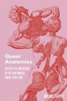 Queer Anatomies : Aesthetics and Desire in the Anatomical Image, 1700-1900