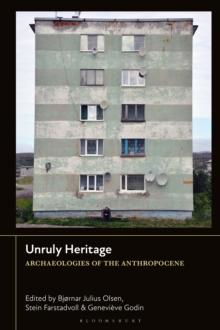 Unruly Heritage : Archaeologies of the Anthropocene