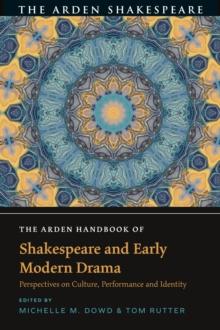 The Arden Handbook of Shakespeare and Early Modern Drama : Perspectives on Culture, Performance and Identity