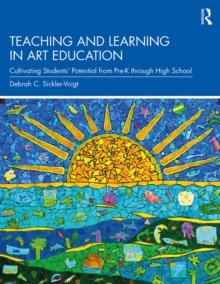 Teaching and Learning in Art Education : Cultivating Students' Potential from Pre-K through High School