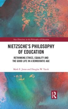 Nietzsche's Philosophy of Education : Rethinking Ethics, Equality and the Good Life in a Democratic Age