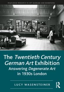 The Twentieth Century German Art Exhibition : Answering Degenerate Art in 1930s London