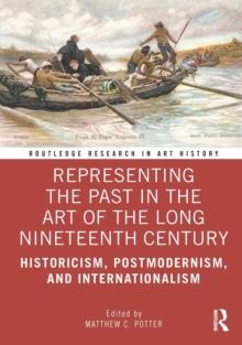 Representing the Past in the Art of the Long Nineteenth Century : Historicism, Postmodernism, and Internationalism