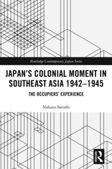 Japans Colonial Moment in Southeast Asia 1942-1945 : The Occupiers Experience