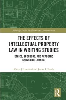 The Effects of Intellectual Property Law in Writing Studies : Ethics, Sponsors, and Academic Knowledge-Making