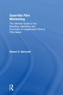 Guerrilla Film Marketing : The Ultimate Guide to the Branding, Marketing and Promotion of Independent Films & Filmmakers