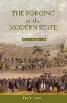 The Forging of the Modern State : Early Industrial Britain, 1783-c.1870