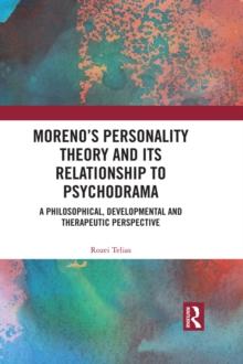 Moreno's Personality Theory and its Relationship to Psychodrama : A Philosophical, Developmental and Therapeutic Perspective