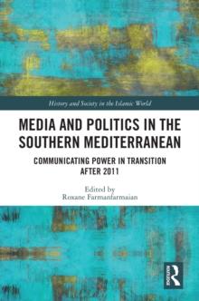 Media and Politics in the Southern Mediterranean : Communicating Power in Transition after 2011