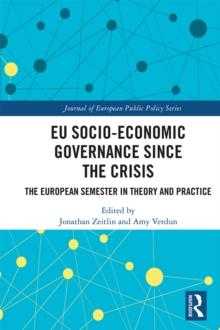 EU Socio-Economic Governance since the Crisis : The European Semester in Theory and Practice