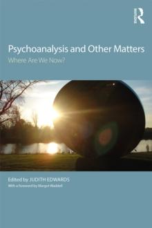 Psychoanalysis and Other Matters : Where Are We Now?