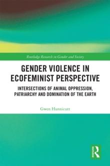 Gender Violence in Ecofeminist Perspective : Intersections of Animal Oppression, Patriarchy and Domination of the Earth