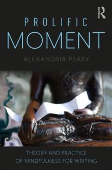 Prolific Moment : Theory and Practice of Mindfulness for Writing