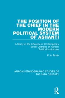 The Position of the Chief in the Modern Political System of Ashanti : A Study of the Influence of Contemporary Social Changes on Ashanti Political Institutions