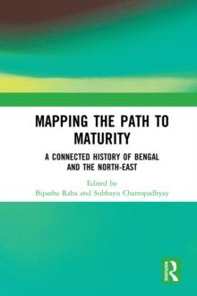 Mapping the Path to Maturity : A Connected History of Bengal and the North-East